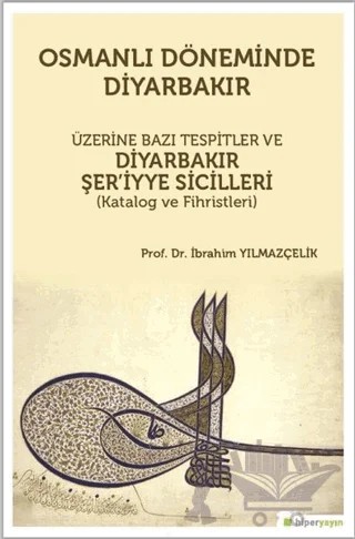 Osmanlı Döneminde Diyarbakır Üzerine Bazı Tespitler ve Diyarbakır Şer’iyye Sicilleri (Katalog ve Fihristleri) – İbrahim Yılmazçelik – Hiperlink Yayınları kitap kapağı