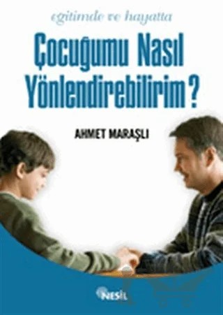 Eğitimde ve Hayatta Çocuğumu Nasıl Yönlendirebilirim? – Ahmet Maraşlı – Nesil Yayınları kitap kapağı