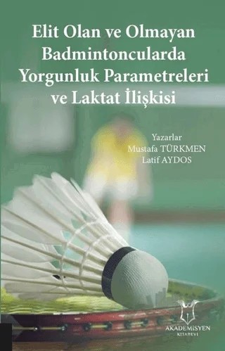 Elit Olan ve Olmayan Badmintoncularda Yorgunluk Parametreleri ve Laktat İlişkisi – Latif Aydos, Mustafa Türkmen – Akademisyen Kitabevi kitap kapağı