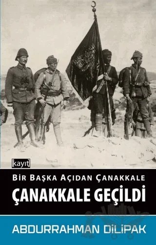 Çanakkale Geçildi - Bir Başka Açıdan Çanakkale – Abdurrahman Dilipak – Kayıt Yayınları kitap kapağı
