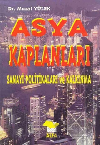 Asya Kaplanları Sanayi Politikaları ve Kalkınma – Murat Yülek – Alfa Yayınları kitap kapağı