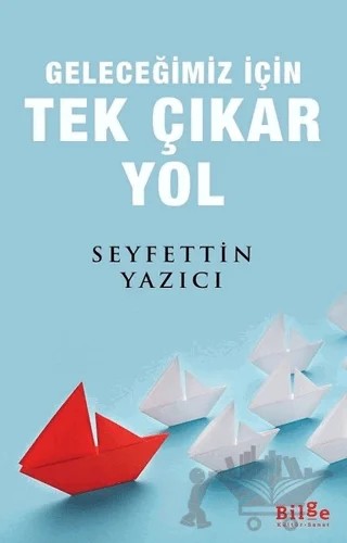 Geleceğimiz İçin Tek Çıkar Yol – Seyfettin Yazıcı – Bilge Kültür Sanat kitap kapağı