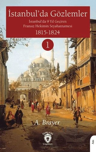 İstanbul’da Gözlemler İstanbul’da 9 Yıl Geçiren Fransız Hekimin Seyahatnamesi I – A. Brayer – Dorlion Yayınları kitap kapağı