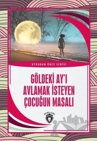 Göldeki Ay’ı Avlamak İsteyen Çocuğun Masalı - Uykudan Önce Serisi – Kolektif – Dorlion Yayınları kitap kapağı