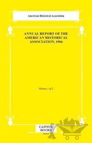 Annual Report of the American Historical Association, 1904 – American Historical Association – Capitol Books kitap kapağı