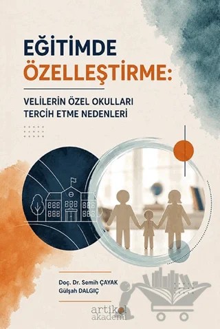 Eğitimde Özelleştirme: Velilerin Özel Okulları Tercih Etme Nedenleri – Semih Çayak, Gülşah Dalgıç – Artikel Akademi kitap kapağı