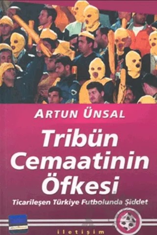Tribün Cemaatinin Öfkesi: Ticarileşen Türkiye Futbolunda Şiddet – Artun Ünsal – İletişim Yayınevi kitap kapağı