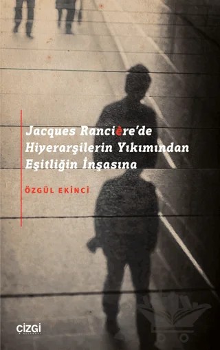 Jacques Rancière'de Hiyerarşilerin Yıkımından Eşitliğin İnşasına – Özgül Ekinci – Çizgi Kitabevi Yayınları kitap kapağı