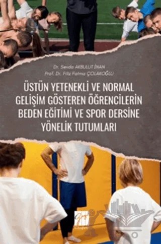 Üstün Yetenekli Ve Normal Gelişim Gösteren Öğrencilerin Beden Eğitimi ve Spor Dersine Yönelik Tutumları – Sevda Akbulut İnan, Filiz Fatma Çolakoğlu – Gazi Kitabevi kitap kapağı