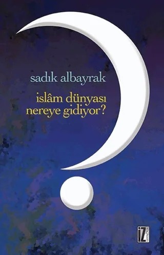 İslam Dünyası Nereye Gidiyor? – Sadık Albayrak – İz Yayıncılık kitap kapağı