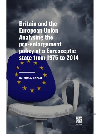 Britain and the European Union Analysing the Pro-enlargement Policy of a Eurosceptic State from 1975 to 2014 – Yılmaz Kaplan – Gazi Kitabevi kitap kapağı