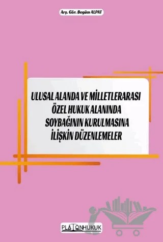 Ulusal Alanda ve Milletlerarası Özel Hukuk Alanında Soybağının Kurulmasına İlişkin Düzenlemeler – Begüm Alpat – Platon Hukuk kitap kapağı