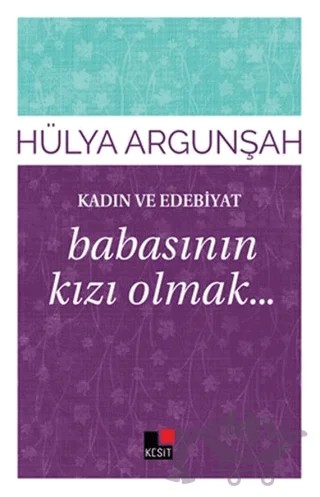 Kadın ve Edebiyat: Babasının Kızı Olmak – Hülya Argunşah – Kesit Yayınları kitap kapağı