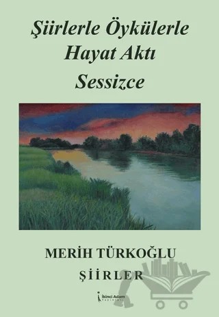 Şiirlerle Öykülerle Hayat Aktı Sessizce – Merih Türkoğlu – İkinci Adam Yayınları kitap kapağı