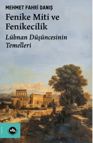 Fenike Miti ve Fenikecilik - Lübnan Düşüncesinin Temelleri – Mehmet Fahri Danış – Vakıfbank Kültür Yayınları kitap kapağı