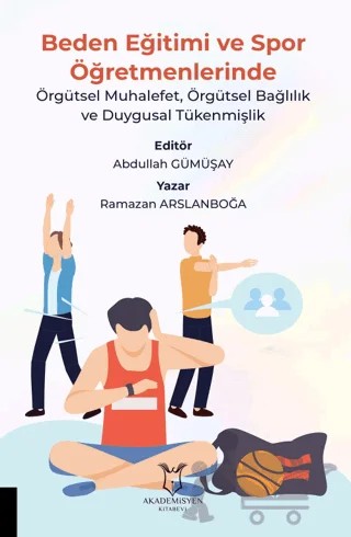 Beden Eğitimi ve Spor Öğretmenlerinde Örgütsel Muhalefet, Örgütsel Bağlılık ve Duygusal Tükenmişlik – Ramazan Arslanboğa – Akademisyen Kitabevi kitap kapağı