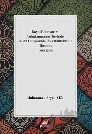 Kayıp Rönesans ve Aydınlanmanın Ötesinde: İslam Dünyasında İlmi Mantalitenin Oluşumu (800-1200) – Muhammed Seyyit Şen – Paradigma Akademi Yayınları kitap kapağı