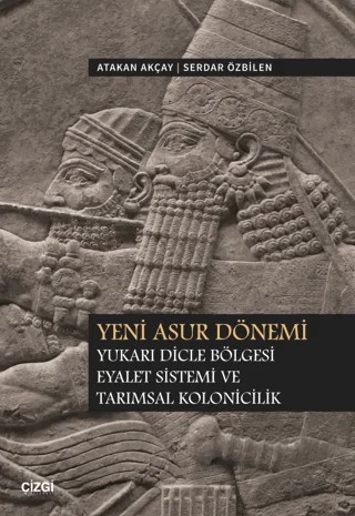 Yeni Asur Dönemi Yukarı Dicle Bölgesi Eyalet Sistemi ve Tarımsal Kolonicilik – Atakan Akcay, Serdar Özbilen – Çizgi Kitabevi Yayınları kitap kapağı