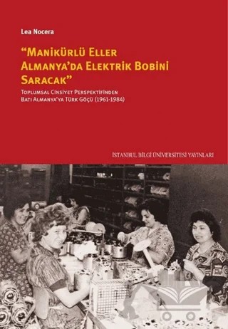 ''Manikürlü Eller Almanya'da Elektirik Bobini Saracak'' – Lea Nocera – İstanbul Bilgi Üniversitesi Yayınları kitap kapağı
