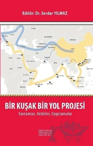 Bir Kuşak Bir Yol Projesi: Kavramlar, Aktörler, Uygulamalar – Serdar Yılmaz – Astana Yayınları kitap kapağı