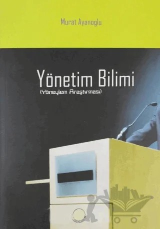 Yönetim Bilimi (Yöneylem Araştırması) – Murat Ayanoğlu – Sakarya Yayıncılık kitap kapağı