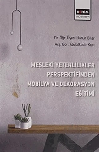 Mesleki Yeterlilikler Perspektifinden Mobilya ve Dekorasyon Eğitimi – Abdülkadir Kurt, Harun Diler – Eğitim Yayınevi - Bilimsel Eserler kitap kapağı
