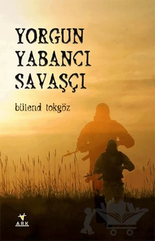 Yorgun Yabancı Savaşçı – Bülend Tokgöz – Ark Kitapları kitap kapağı
