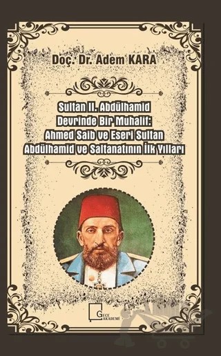 Sultan 2. Abdülhamid Devrinde Bir Muhalif: Ahmed Saib ve Eseri Sultan Abdülhamid ve Saltanatının İlk Yılları – Adem Kara – Gece Akademi kitap kapağı