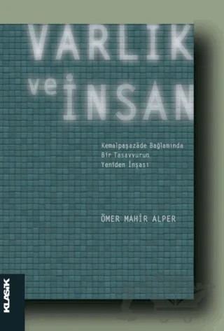 Varlık ve İnsan: Kemalpaşazade Bağlamında Bir Tasavvurun Yeniden İnşası – Ömer Mahir Alper – Klasik Yayınları kitap kapağı