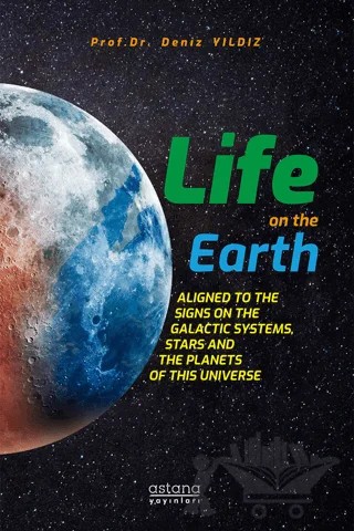 Life On The Earth: Aligned To The Signs On The Galactic Systems, Stars And The Planets Of This Universe – Deniz Yıldız – Astana Yayınları kitap kapağı
