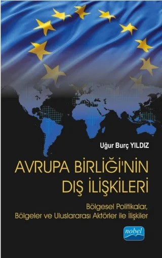AVRUPA BİRLİĞİ’NİN DIŞ İLİŞKİLERİ: Bölgesel Politikalar, Bölgeler ve Uluslararası Aktörler ile İlişkiler – Uğur Burç Yıldız – Nobel Akademik Yayıncılık kitap kapağı