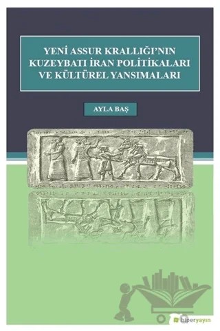 Yeni Assur Krallığı'nın Kuzeybatı İran Politikaları ve Kültürel Yansımaları – Ayla Baş – Hiperlink Yayınları kitap kapağı