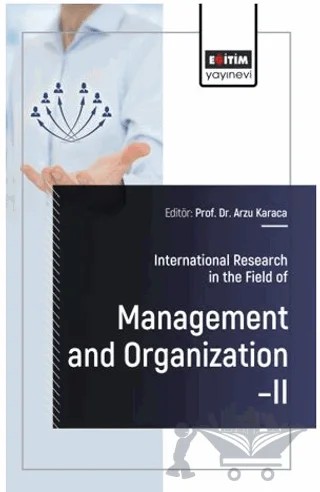 International Research in the Field of Management and Organization – II – Adnan Çelik, Yunus Emre Öztürk, Aynur Şen, Engin Şirvan, Gökhan Yılmaz, Hatice Karaca, Niyazi Okan Çoban, Hatice İmamoğlu – Eğitim Yayınevi - Bilimsel Eserler kitap kapağı