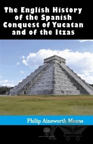 History of the Spanish Conquest of Yucatan and of the Itzas – Philip Ainsworth Means – Platanus Publishing kitap kapağı