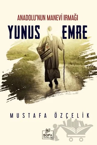 Anadolu'nun Manevi Irmağı Yunus Emre – Mustafa Özçelik – Sofa Yayıncılık kitap kapağı