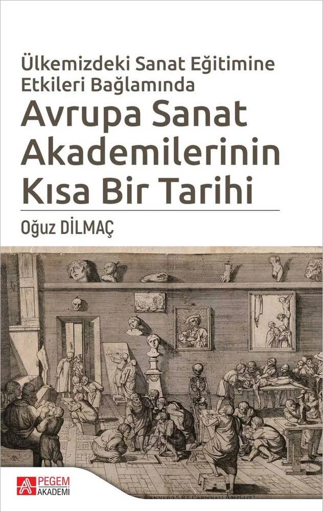 Ülkemizdeki Sanat Eğitimine Etkileri Bağlamında Avrupa Sanat Akademilerinin Kısa Bir Tarihi – Oğuz Dilmaç – Pegem Akademi Yayıncılık kitap kapağı