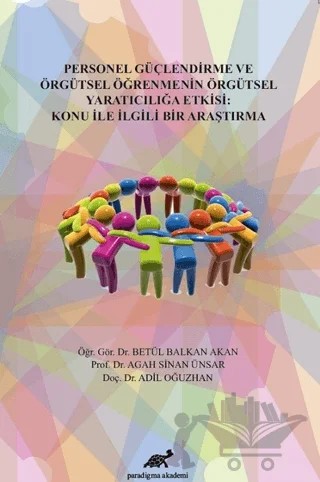Personel Güçlendirme ve Örgütsel Öğrenmenin Örgütsel Yaratıcılığa Etkisi: Konu İle İlgili Bir Araştırma – Adil Oğuzhan, Agah Sinan Ünsar, Betül Balkan Akan – Paradigma Akademi Yayınları kitap kapağı