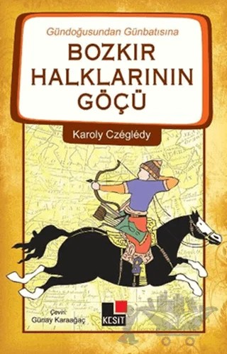 Gündoğusundan Günbatısına Bozkır Halklarının Göçü – Karoly Czegledy – Kesit Yayınları kitap kapağı