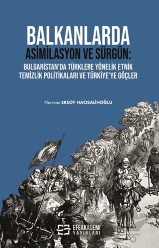Balkanlarda Asimilasyon ve Sürgün: Bulgaristan’da Türklere Yönelik Etnik Temizlik Politikaları ve Türkiye’ye Göçler – Neriman Ersoy Hacısalihoğlu – Efe Akademi Yayınları kitap kapağı