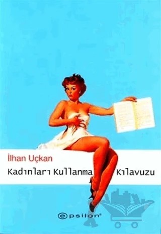 Kadınları Kullanma Kılavuzu – İlhan Uçkan – Epsilon Yayınevi kitap kapağı
