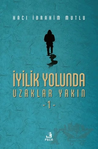 İyilik Yolunda Uzaklar Yakın - 1 – Hacı İbrahim Mutlu – Fecr Yayınları kitap kapağı
