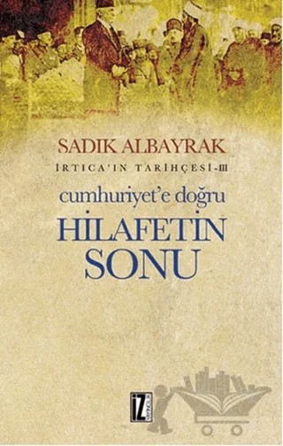 Cumhuriyet’e Doğru Hilafetin Sonu – Sadık Albayrak – İz Yayıncılık kitap kapağı