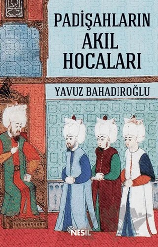 Padişahların Akıl Hocaları – Yavuz Bahadıroğlu – Nesil Yayınları kitap kapağı