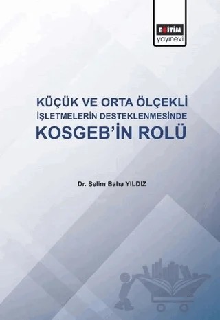 Küçük ve Orta Ölçekli İşletmelerin Desteklenmesinde KOSGEB'in Rolü – Selim Baha Yıldız – Eğitim Yayınevi - Bilimsel Eserler kitap kapağı