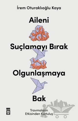 Aileni Suçlamayı Bırak Olgunlaşmaya Bak – İrem Oturaklıoğlu Kaya – Timaş Yayınları kitap kapağı