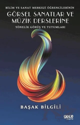 Bilim ve Sanat Merkezi Öğrencilerinin Görsel Sanatlar ve Müzik Derslerine Yönelik Görüş ve Tutumları – Başak Bilgili – Gece Kitaplığı kitap kapağı