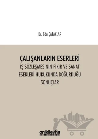 Çalışanların Eserleri İş Sözleşmesinin Fikir ve Sanat Eserleri Hukukunda Doğurduğu Sonuçlar – Eda Çataklar – On İki Levha Yayınları kitap kapağı