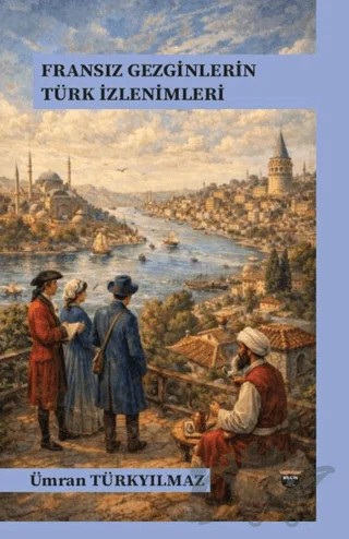 Fransız Gezginlerin Türk İzlenimleri – Ümran Türkyılmaz – Bilgin Kültür Sanat Yayınları kitap kapağı