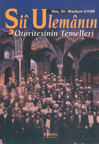 Şii Ulemanın Otoritesinin Temelleri – Mazlum Uyar – Kaknüs Yayınları kitap kapağı