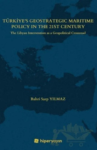 Türkiye’s Geostrategic Maritime Policy In The 21st Century - The Libyan Intervention as a Geopolitical Crossroad – Bahri Sarp Yılmaz – Hiperlink Yayınları kitap kapağı
